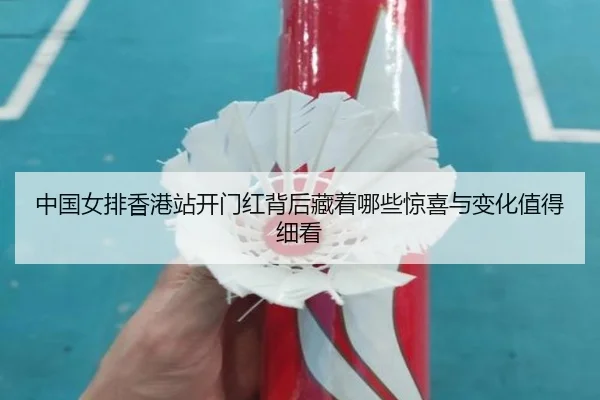 中国女排香港站开门红背后藏着哪些惊喜与变化值得细看